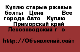 Куплю старые ржавые болты › Цена ­ 149 - Все города Авто » Куплю   . Приморский край,Лесозаводский г. о. 